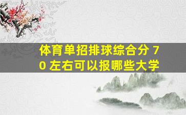 体育单招排球综合分 70 左右可以报哪些大学